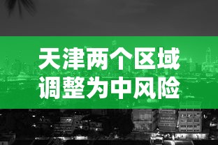 天津两个区域调整为中风险地区：天津中风险地区划分