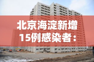 北京海淀新增15例感染者：北京海淀新增3例