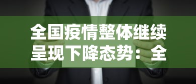 全国疫情整体继续呈现下降态势：全国疫情呈什么趋势