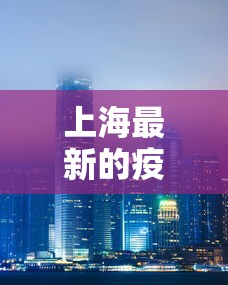 上海最新的疫情：上海最新疫情今天新增2024