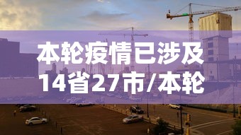 本轮疫情已涉及14省27市/本轮疫情扩散至14省27市