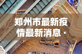 郑州市最新疫情最新消息 · 郑州市疫情新闻最新消息 郑州市最新疫情最新消息 · 郑州市疫情新闻最新消息