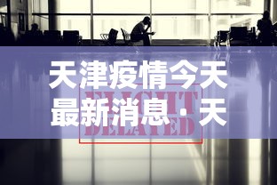 天津疫情今天最新消息 · 天津疫情今天最新消息数据