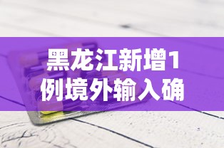 黑龙江新增1例境外输入确诊
