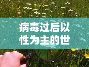 病毒过后以性为主的世界:病毒过后以性为主的世界有哪些 病毒过后以性为主的世界:病毒过后以性为主的世界有哪些