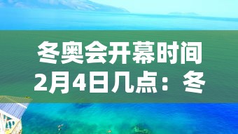 冬奥会开幕时间2月4日几点:冬奥会开幕时间2022 冬奥会开幕时间2月4日几点:冬奥会开幕时间2022