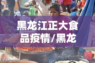 黑龙江正大食品疫情/黑龙江正大食品疫情最新消息