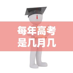 每年高考是几月几日 每年高考是几月几日