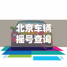 北京车辆摇号查询 · 北京车辆摇号查询官网 北京车辆摇号查询 · 北京车辆摇号查询官网