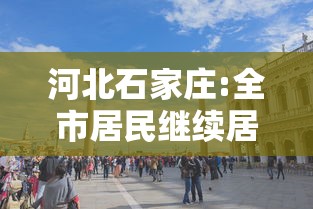 河北石家庄:全市居民继续居家7天 · 石家庄居家14天