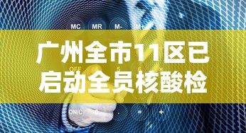 广州全市11区已启动全员核酸检测(广州全体核酸) 广州全市11区已启动全员核酸检测(广州全体核酸)