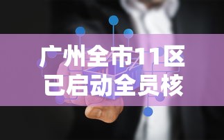 广州全市11区已启动全员核酸检测（广州全体核酸）