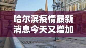 哈尔滨疫情最新消息今天又增加9人/哈尔滨疫情最新消息今天又增加9人轨迹