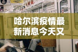 哈尔滨疫情最新消息今天又增加9人/哈尔滨疫情最新消息今天又增加9人轨迹 哈尔滨疫情最新消息今天又增加9人/哈尔滨疫情最新消息今天又增加9人轨迹