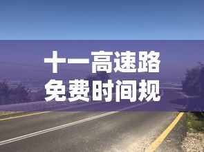 十一高速路免费时间规定2023/十一高速免费截止时间