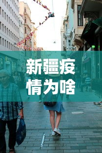 新疆疫情为啥这么严重：新疆疫情为何突然增加那么多