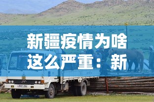 新疆疫情为啥这么严重:新疆疫情为何突然增加那么多 新疆疫情为啥这么严重:新疆疫情为何突然增加那么多