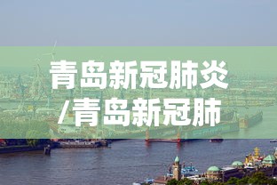 青岛新冠肺炎/青岛新冠肺炎最新情况 青岛新冠肺炎/青岛新冠肺炎最新情况