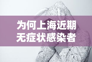 为何上海近期无症状感染者较多（上海为什么没有无症状感染）