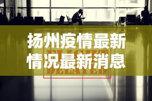 扬州疫情最新情况最新消息今天：扬州疫情最新消息分布情况
