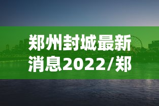 郑州封城最新消息2022/郑州封城最新消息