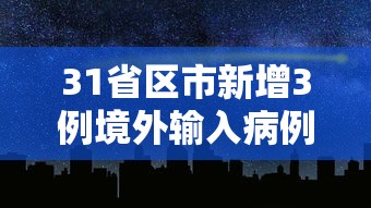 31省区市新增3例境外输入病例:31省新增境外输入4例 31省区市新增3例境外输入病例:31省新增境外输入4例