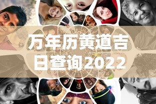 万年历黄道吉日查询2022：万年历查询黄道吉日2021