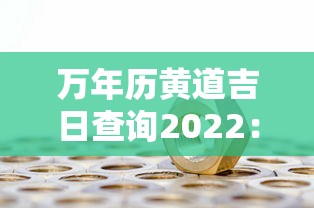 万年历黄道吉日查询2022:万年历查询黄道吉日2021 万年历黄道吉日查询2022:万年历查询黄道吉日2021