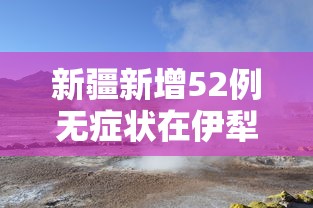 新疆新增52例无症状在伊犁博州阿克苏（新疆阿克苏疫情情况）