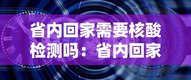 省内回家需要核酸检测吗:省内回家要做核算吗 省内回家需要核酸检测吗:省内回家要做核算吗