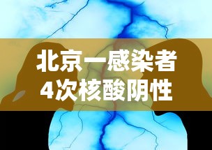 北京一感染者4次核酸阴性：北京一病例第7次核酸检测阳性