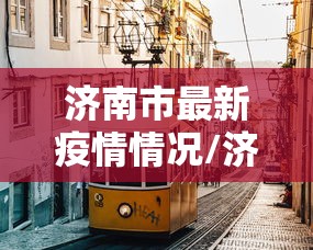 济南市最新疫情情况/济南市疫情最新政策