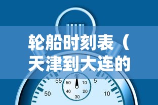 轮船时刻表（天津到大连的轮船时刻表）
