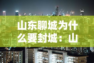 山东聊城为什么要封城:山东聊城封城是真的吗 山东聊城为什么要封城:山东聊城封城是真的吗