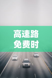 高速路免费时间规定2020(高速免收费时间2020最新时间) 高速路免费时间规定2020(高速免收费时间2020最新时间)