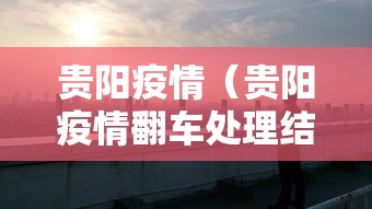 贵阳疫情（贵阳疫情翻车处理结果）