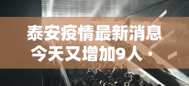 泰安疫情最新消息今天又增加9人 · 泰安疫情最新数据消息