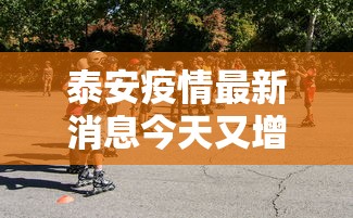 泰安疫情最新消息今天又增加9人 · 泰安疫情最新数据消息