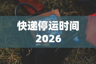 快递停运时间2026 快递停运时间2026