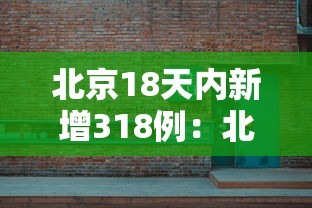 北京18天内新增318例:北京18天内新增318例确诊 北京18天内新增318例:北京18天内新增318例确诊