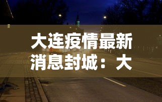 大连疫情最新消息封城：大连疫情最新消息封城了吗