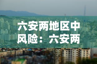 六安两地区中风险:六安两地调为中风险 六安两地区中风险:六安两地调为中风险