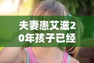 夫妻患艾滋20年孩子已经上高中 夫妻患艾滋20年孩子已经上高中