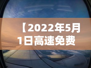 【2022年5月1日高速免费吗 → 2021年5月1日高速免费通行几天】 【2022年5月1日高速免费吗 → 2021年5月1日高速免费通行几天】