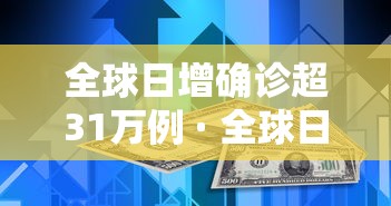 全球日增确诊超31万例 · 全球日增确诊超74万