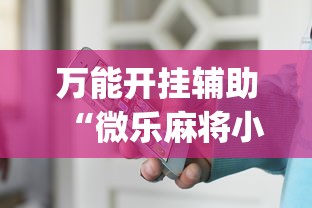 万能开挂辅助“微乐麻将小程序万能开挂器”开挂(透视)辅助教程