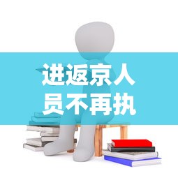 进返京人员不再执行三天三检：进京三天核酸