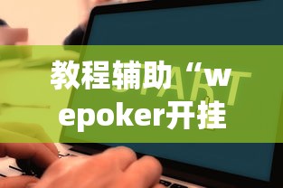 教程辅助“wepoker开挂辅助”开挂辅助脚本+详细开挂安装教程