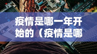 疫情是哪一年开始的(疫情是哪一年开始的2019到现在多少年了?) 疫情是哪一年开始的(疫情是哪一年开始的2019到现在多少年了?)
