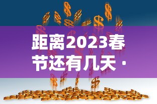 距离2023春节还有几天 · 距离2031年春节还有多少天 距离2023春节还有几天 · 距离2031年春节还有多少天
